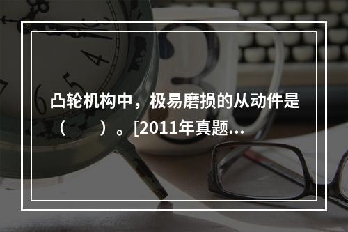 凸轮机构中，极易磨损的从动件是（　　）。[2011年真题]