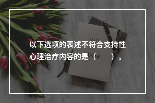 以下选项的表述不符合支持性心理治疗内容的是（　　）。