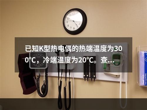 已知K型热电偶的热端温度为300℃，冷端温度为20℃。查热