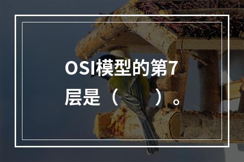 OSI模型的第7层是（　　）。