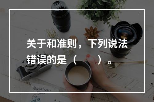 关于和准则，下列说法错误的是（　　）。