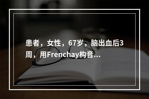 患者，女性，67岁，脑出血后3周，用Frenchay构音障