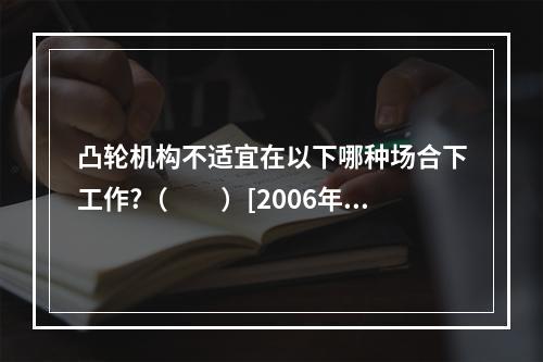 凸轮机构不适宜在以下哪种场合下工作?（　　）[2006年真