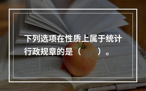 下列选项在性质上属于统计行政规章的是（　　）。