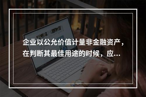 企业以公允价值计量非金融资产，在判断其最佳用途的时候，应该考