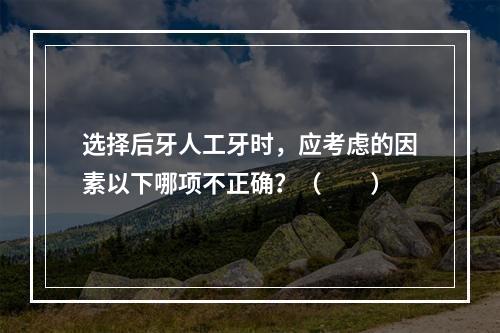 选择后牙人工牙时，应考虑的因素以下哪项不正确？（　　）