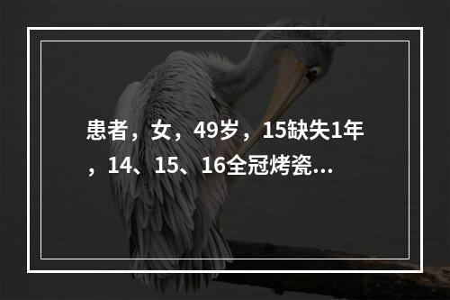 患者，女，49岁，15缺失1年，14、15、16全冠烤瓷固定