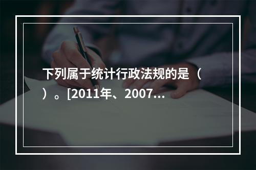 下列属于统计行政法规的是（　　）。[2011年、2007年