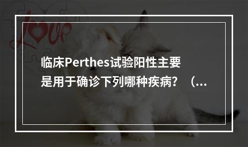 临床Perthes试验阳性主要是用于确诊下列哪种疾病？（　　