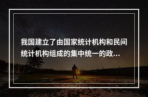 我国建立了由国家统计机构和民间统计机构组成的集中统一的政府统