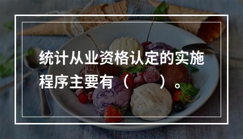 统计从业资格认定的实施程序主要有（　　）。