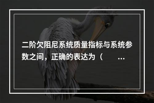 二阶欠阻尼系统质量指标与系统参数之间，正确的表达为（　　）