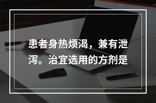 患者身热烦渴，兼有泄泻。治宜选用的方剂是