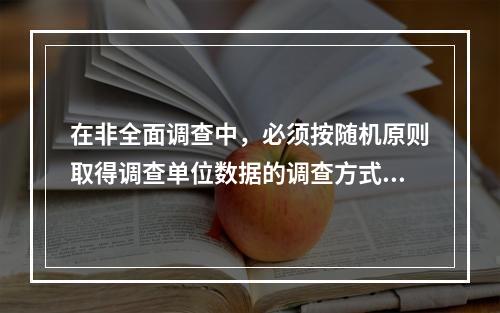 在非全面调查中，必须按随机原则取得调查单位数据的调查方式是（