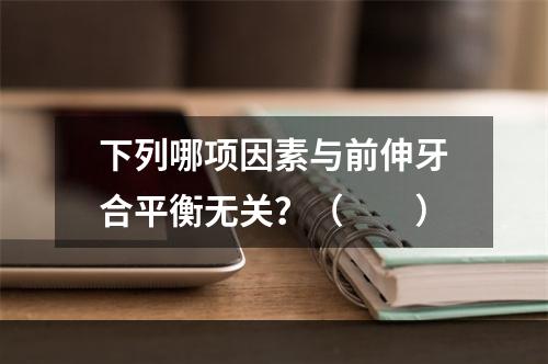 下列哪项因素与前伸牙合平衡无关？（　　）