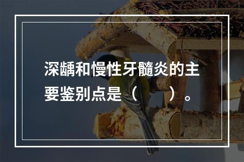 深龋和慢性牙髓炎的主要鉴别点是（　　）。