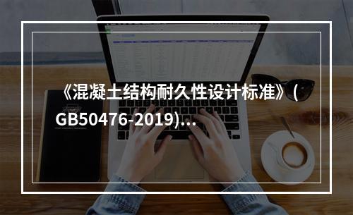 《混凝土结构耐久性设计标准》(GB50476-2019)规定