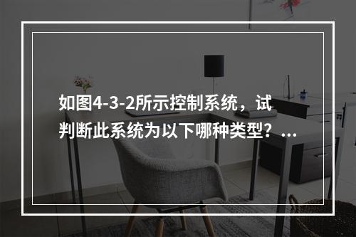 如图4-3-2所示控制系统，试判断此系统为以下哪种类型？（