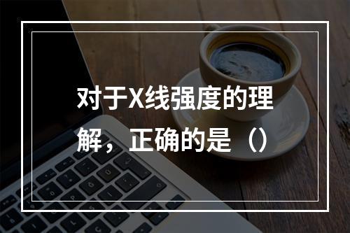 对于X线强度的理解，正确的是（）