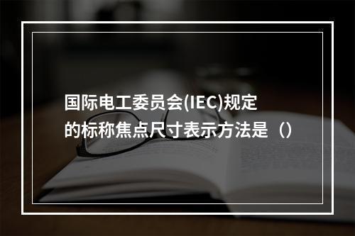 国际电工委员会(IEC)规定的标称焦点尺寸表示方法是（）