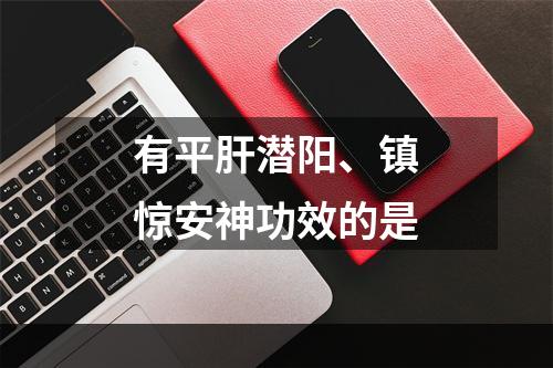 有平肝潜阳、镇惊安神功效的是