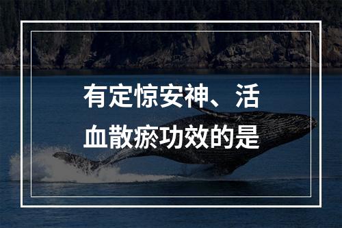 有定惊安神、活血散瘀功效的是