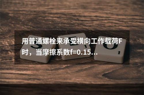 用普通螺栓来承受横向工作载荷F时，当摩擦系数f=0.15、