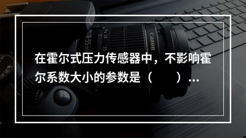 在霍尔式压力传感器中，不影响霍尔系数大小的参数是（　　）。