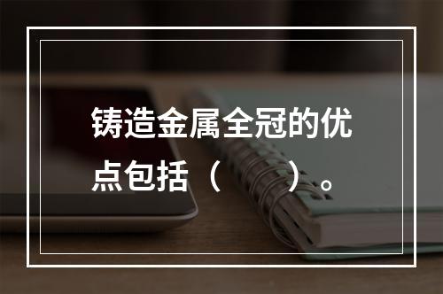 铸造金属全冠的优点包括（　　）。