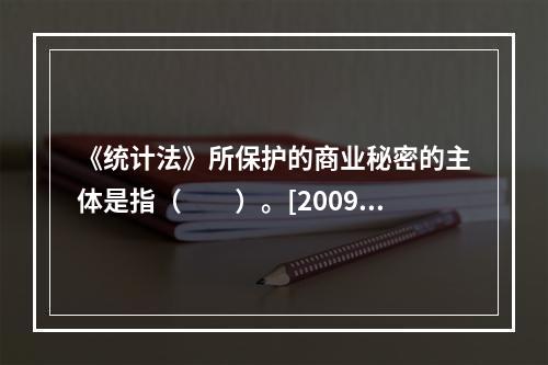 《统计法》所保护的商业秘密的主体是指（　　）。[2009年