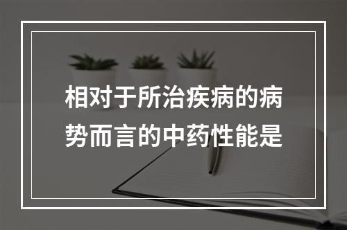 相对于所治疾病的病势而言的中药性能是