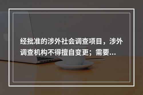 经批准的涉外社会调查项目，涉外调查机构不得擅自变更；需要变