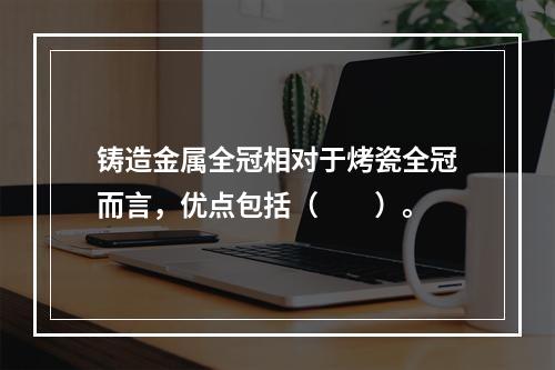 铸造金属全冠相对于烤瓷全冠而言，优点包括（　　）。