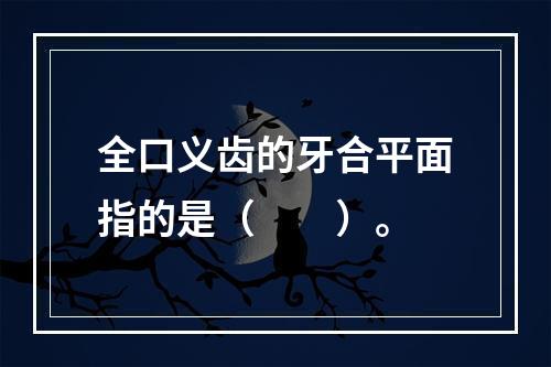 全口义齿的牙合平面指的是（　　）。