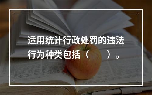 适用统计行政处罚的违法行为种类包括（　　）。