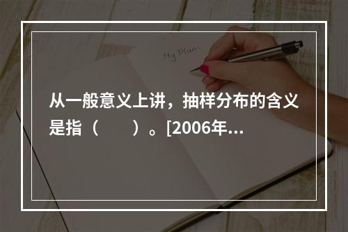 从一般意义上讲，抽样分布的含义是指（　　）。[2006年中级