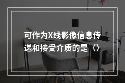 可作为X线影像信息传递和接受介质的是（）