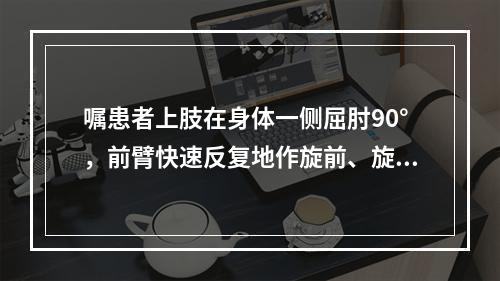 嘱患者上肢在身体一侧屈肘90°，前臂快速反复地作旋前、旋后动