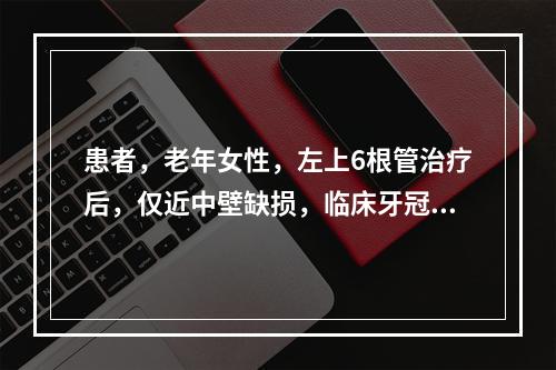 患者，老年女性，左上6根管治疗后，仅近中壁缺损，临床牙冠短，