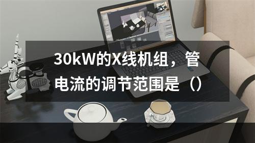 30kW的X线机组，管电流的调节范围是（）