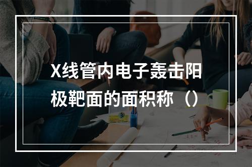 X线管内电子轰击阳极靶面的面积称（）