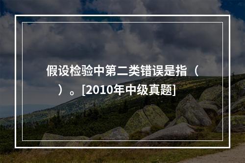 假设检验中第二类错误是指（　　）。[2010年中级真题]