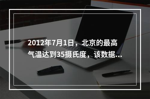 2012年7月1日，北京的最高气温达到35摄氏度，该数据属于