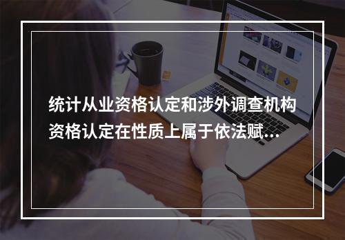 统计从业资格认定和涉外调查机构资格认定在性质上属于依法赋予