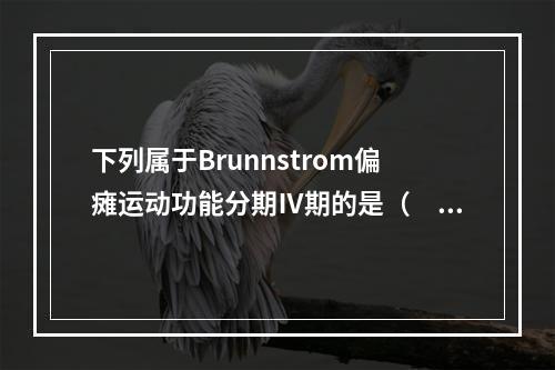 下列属于Brunnstrom偏瘫运动功能分期Ⅳ期的是（　　