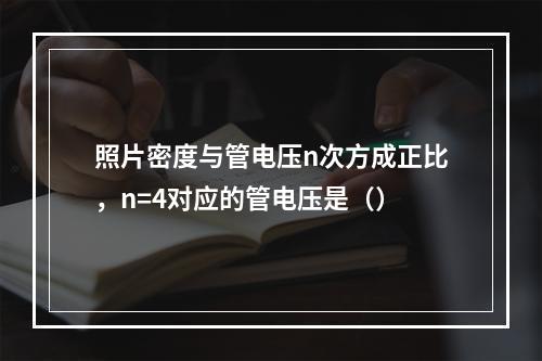 照片密度与管电压n次方成正比，n=4对应的管电压是（）