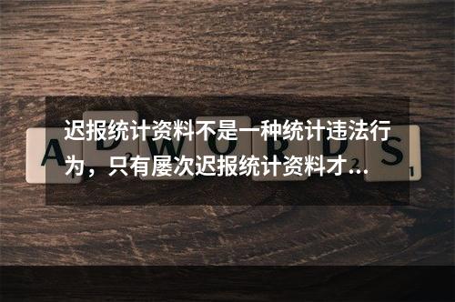 迟报统计资料不是一种统计违法行为，只有屡次迟报统计资料才属