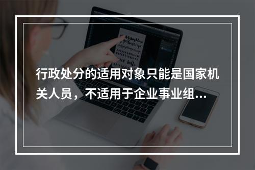 行政处分的适用对象只能是国家机关人员，不适用于企业事业组织