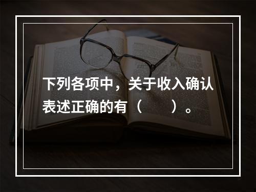 下列各项中，关于收入确认表述正确的有（　　）。