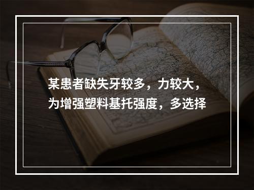 某患者缺失牙较多，力较大，为增强塑料基托强度，多选择